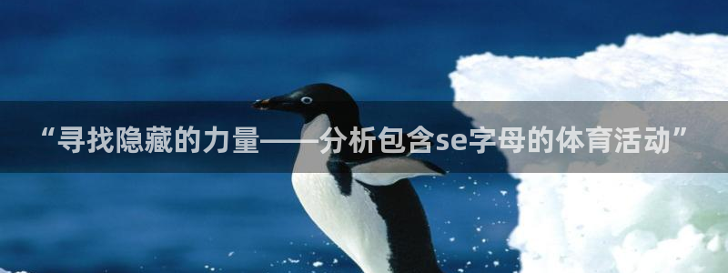 即嗨体育app官网下载：“寻找隐藏的力量——分析包含se字母的体育活动”