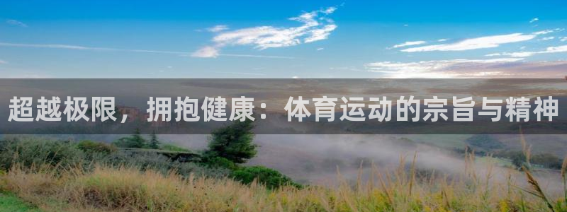 即嗨体育app下载：超越极限，拥抱健康：体育运动的宗旨与精神